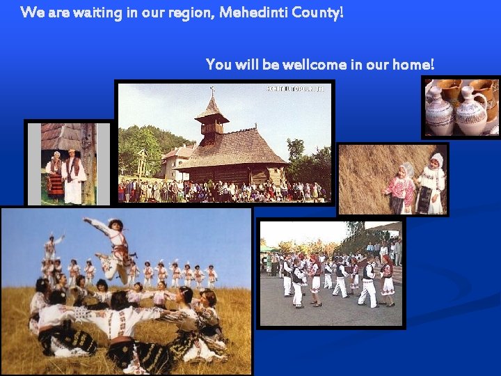 We are waiting in our region, Mehedinti County! You will be wellcome in our We are waiting in our region, Mehedinti County! You will be wellcome in our