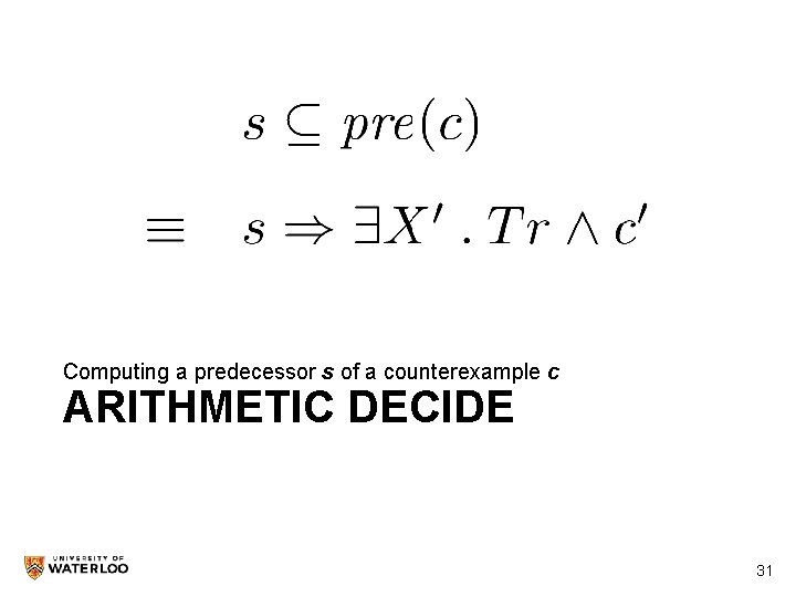Computing a predecessor s of a counterexample c ARITHMETIC DECIDE 31 31 
