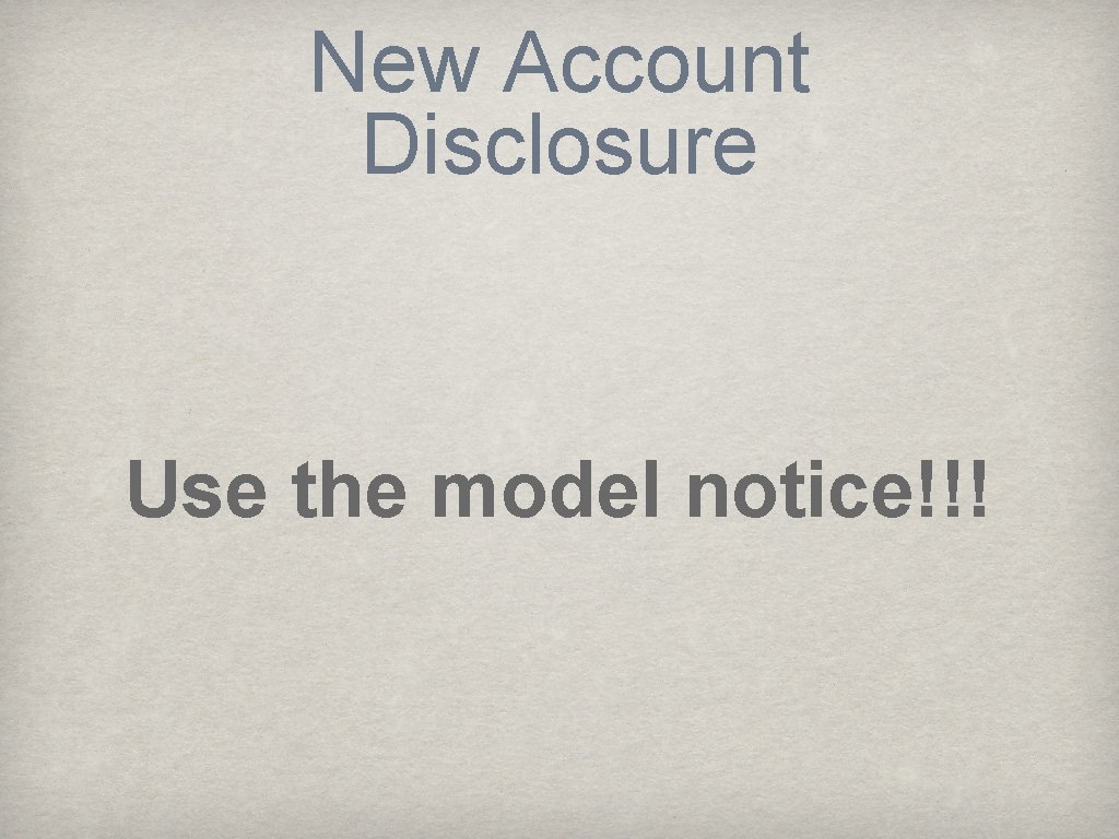 New Account Disclosure Use the model notice!!! 