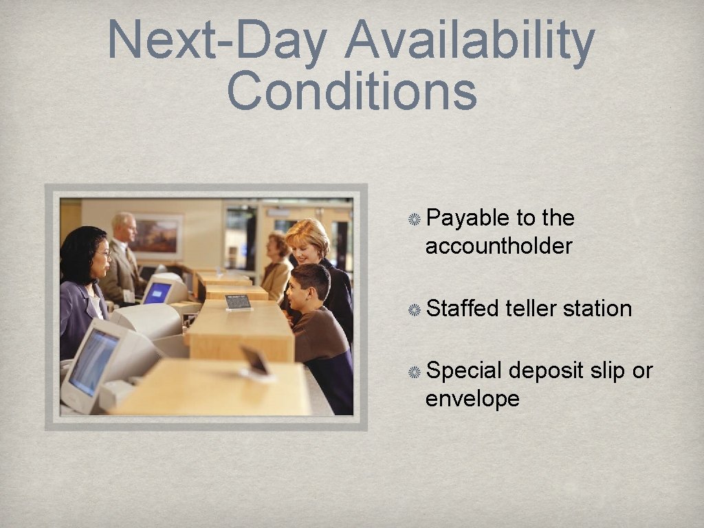 Next-Day Availability Conditions Payable to the accountholder Staffed teller station Special deposit slip or