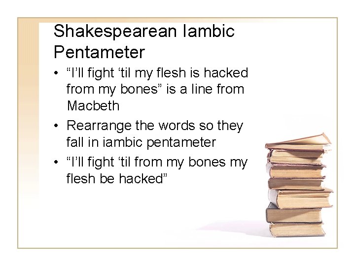 Shakespearean Iambic Pentameter • “I’ll fight ‘til my flesh is hacked from my bones”