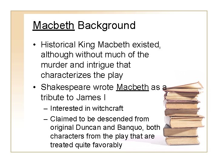 Macbeth Background • Historical King Macbeth existed, although without much of the murder and