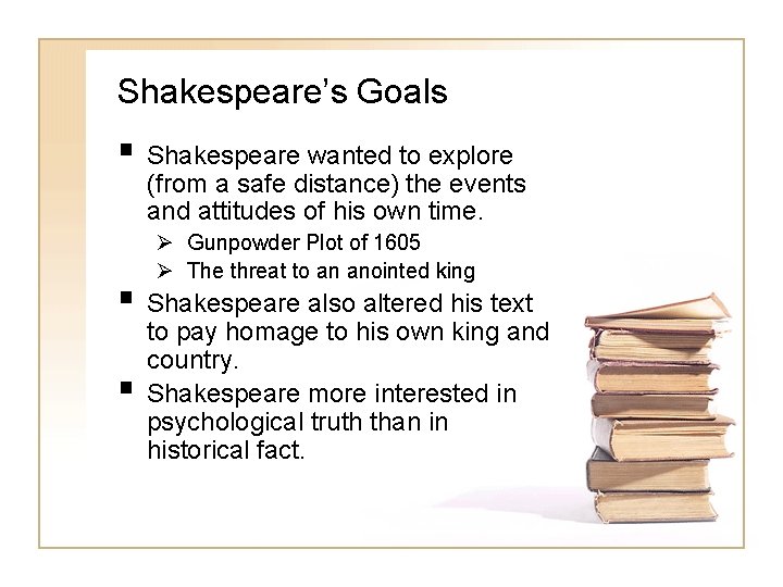 Shakespeare’s Goals § Shakespeare wanted to explore (from a safe distance) the events and