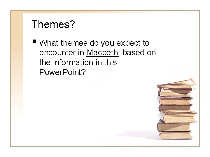 Themes? § What themes do you expect to encounter in Macbeth, based on the