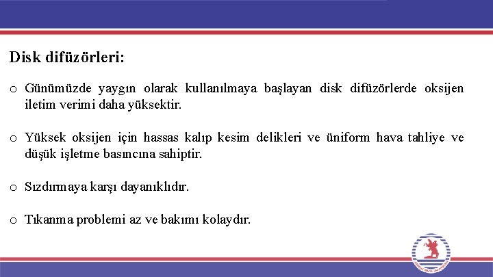 Disk difüzörleri: o Günümüzde yaygın olarak kullanılmaya başlayan disk difüzörlerde oksijen iletim verimi daha