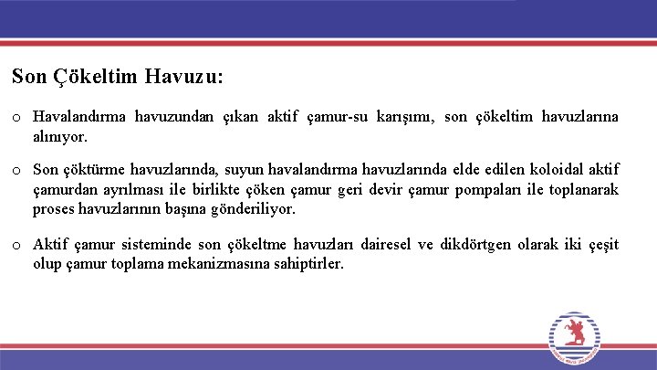 Son Çökeltim Havuzu: o Havalandırma havuzundan çıkan aktif çamur-su karışımı, son çökeltim havuzlarına alınıyor.