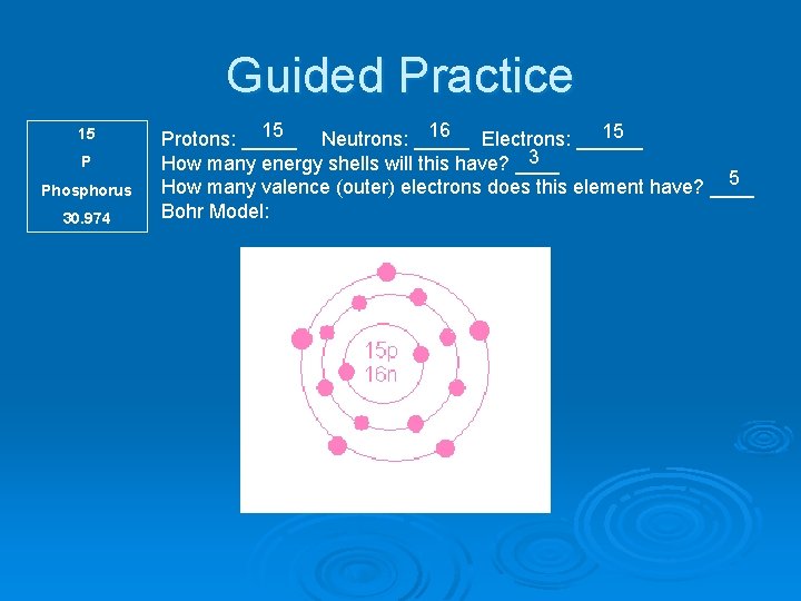 Guided Practice 15 P Phosphorus 30. 974 15 16 15 Protons: _____ Neutrons: _____