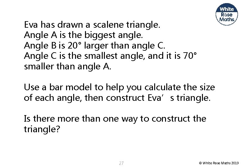 Eva has drawn a scalene triangle. Angle A is the biggest angle. Angle B