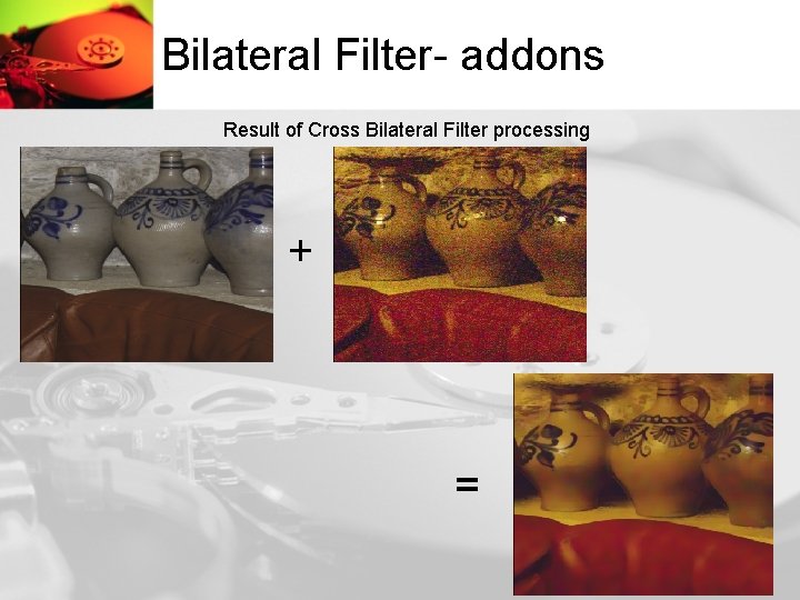 Bilateral Filter- addons Result of Cross Bilateral Filter processing + = 