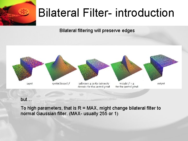 Bilateral Filter- introduction Bilateral filtering will preserve edges but… To high parameters, that is