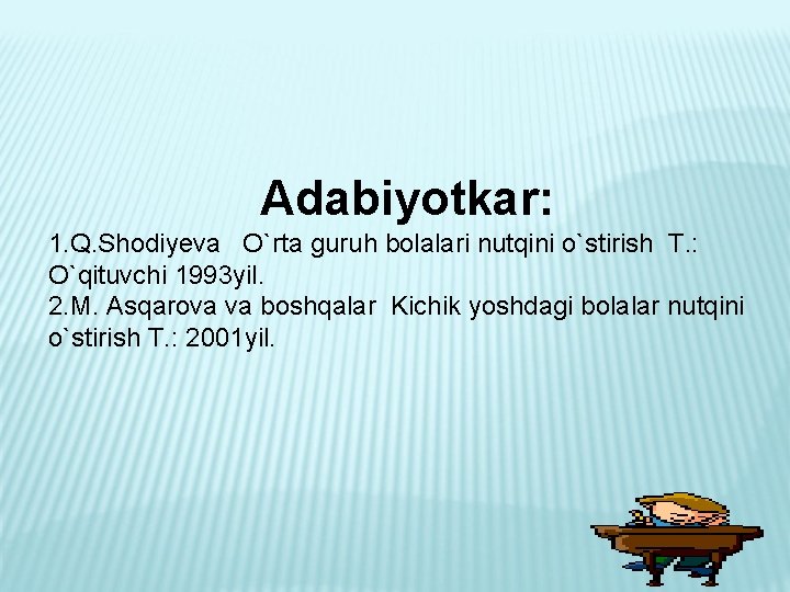 Adabiyotkar: 1. Q. Shodiyeva O`rta guruh bolalari nutqini o`stirish T. : O`qituvchi 1993 yil.