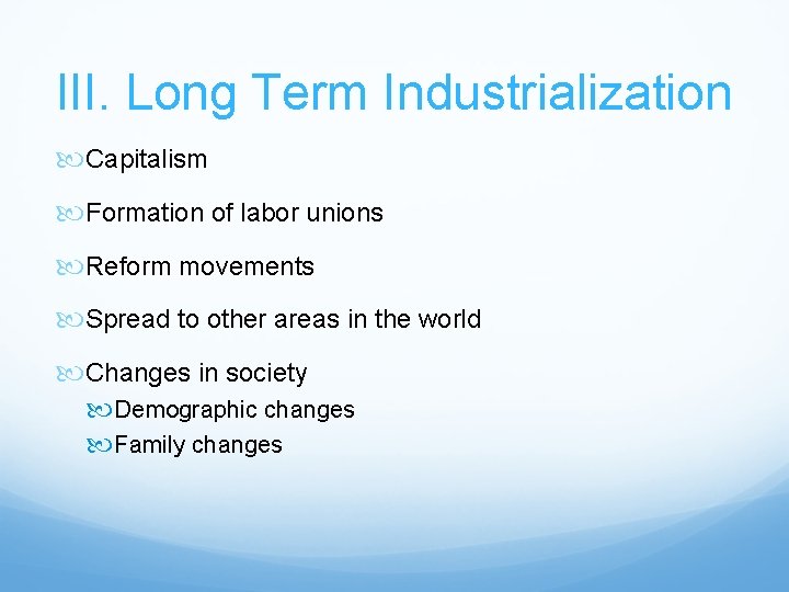 III. Long Term Industrialization Capitalism Formation of labor unions Reform movements Spread to other