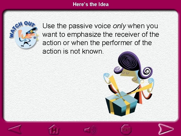 Here’s the Idea Use the passive voice only when you want to emphasize the