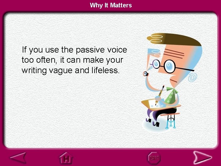 Why It Matters If you use the passive voice too often, it can make