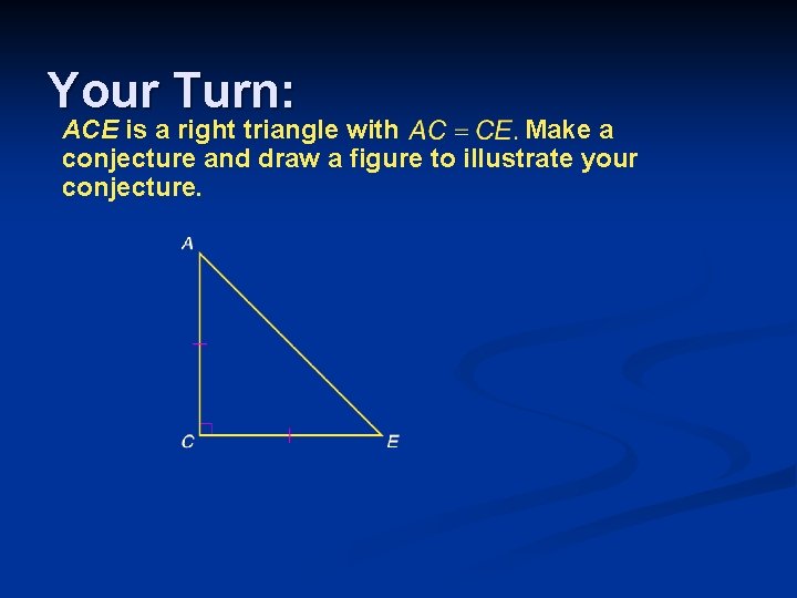 Your Turn: ACE is a right triangle with Make a conjecture and draw a