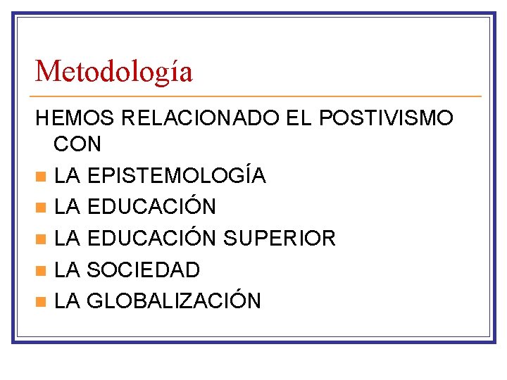 Metodología HEMOS RELACIONADO EL POSTIVISMO CON n LA EPISTEMOLOGÍA n LA EDUCACIÓN SUPERIOR n