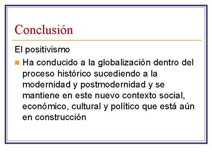 Conclusión El positivismo n Ha conducido a la globalización dentro del proceso histórico sucediendo