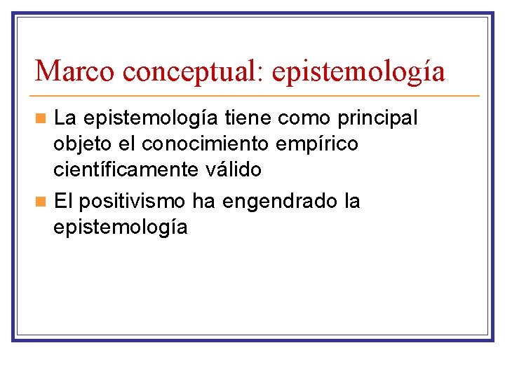 Marco conceptual: epistemología La epistemología tiene como principal objeto el conocimiento empírico científicamente válido