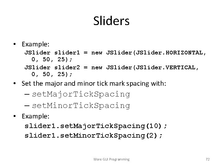 Sliders • Example: JSlider slider 1 = new JSlider(JSlider. HORIZONTAL, 0, 50, 25); JSlider