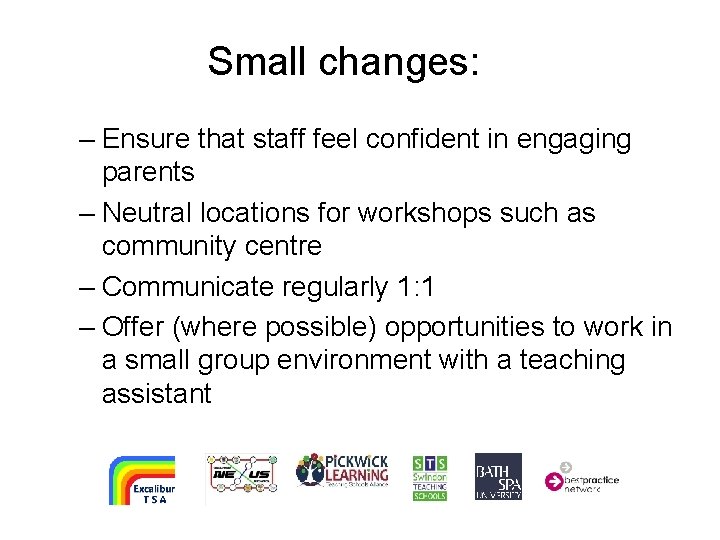 Small changes: – Ensure that staff feel confident in engaging parents – Neutral locations