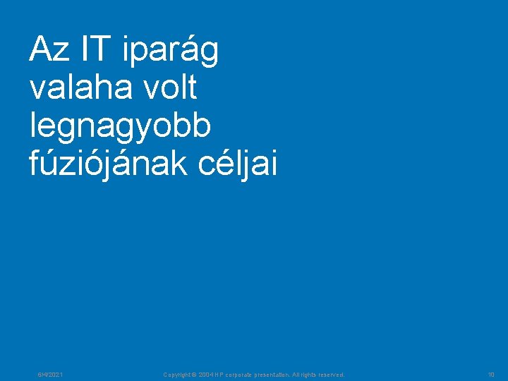 Az IT iparág valaha volt legnagyobb fúziójának céljai 6/4/2021 Copyright © 2004 HP corporate