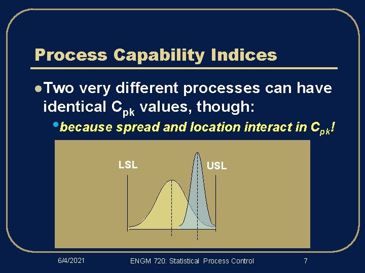 Process Capability Indices l Two very different processes can have identical Cpk values, though: