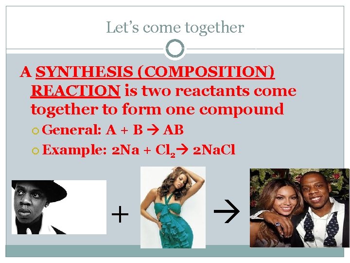 Let’s come together A SYNTHESIS (COMPOSITION) REACTION is two reactants come together to form