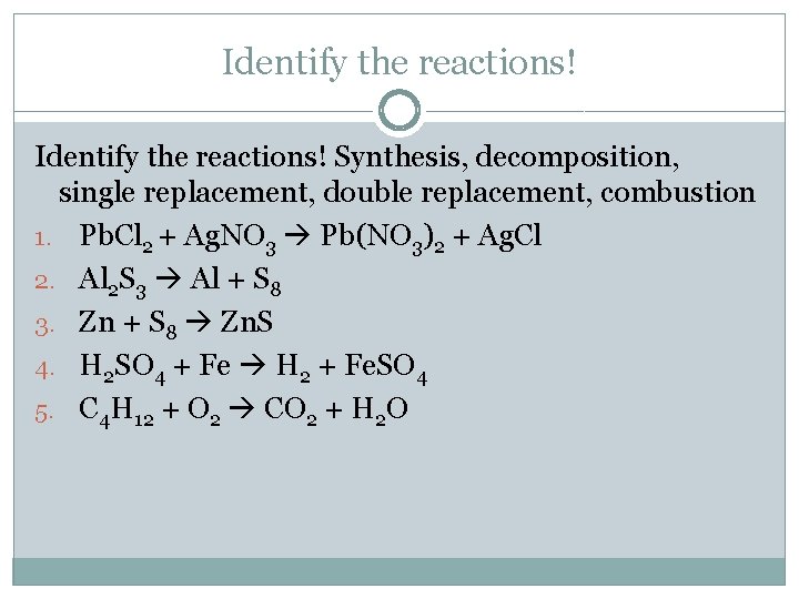 Identify the reactions! Synthesis, decomposition, single replacement, double replacement, combustion 1. Pb. Cl 2