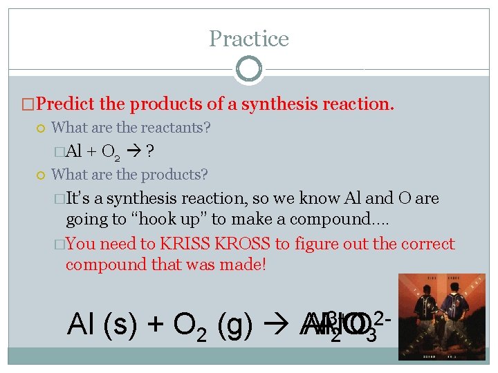 Practice �Predict the products of a synthesis reaction. What are the reactants? �Al +