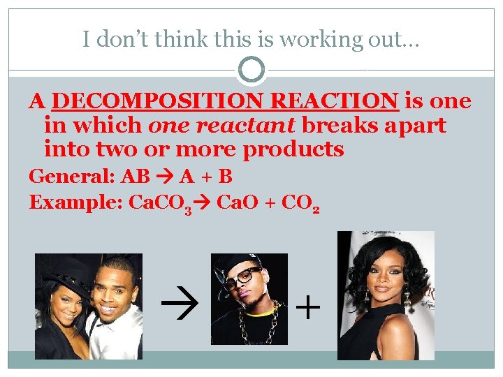 I don’t think this is working out… A DECOMPOSITION REACTION is one in which