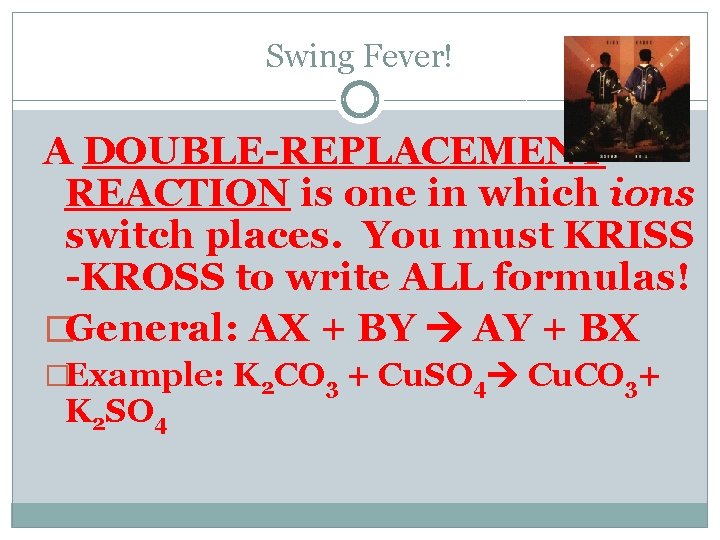 Swing Fever! A DOUBLE-REPLACEMENT REACTION is one in which ions switch places. You must