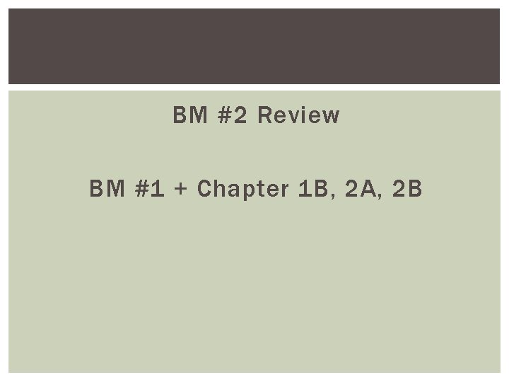 BM #2 Review BM #1 + Chapter 1 B, 2 A, 2 B 