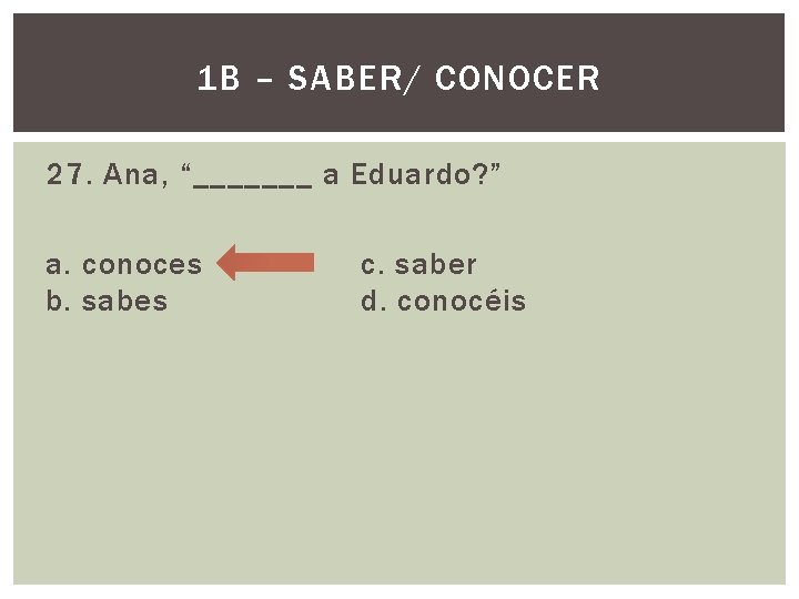 1 B – SABER/ CONOCER 27. Ana, “_______ a Eduardo? ” a. conoces b.