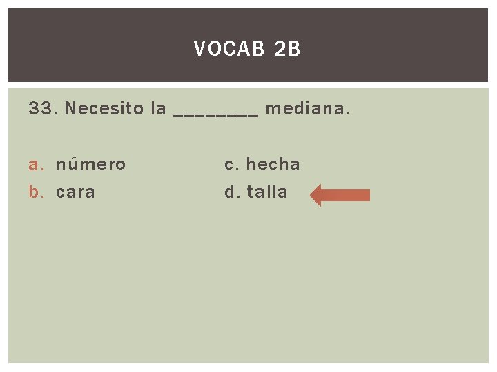 VOCAB 2 B 33. Necesito la ____ mediana. a. número b. cara c. hecha