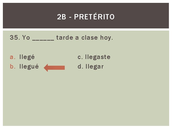 2 B - PRETÉRITO 35. Yo ______ tarde a clase hoy. a. llegé b.