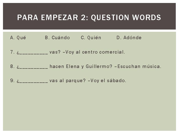 PARA EMPEZAR 2: QUESTION WORDS A. Qué B. Cuándo C. Quién D. Adónde 7.