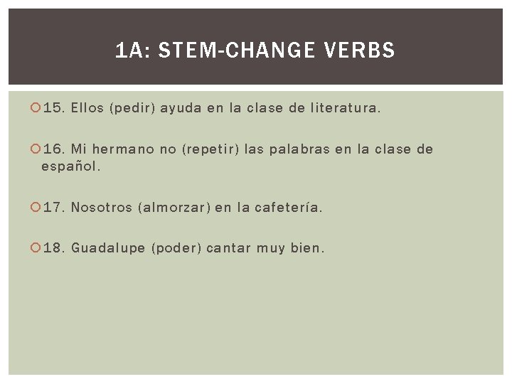 1 A: STEM-CHANGE VERBS 15. Ellos (pedir) ayuda en la clase de literatura. 16.