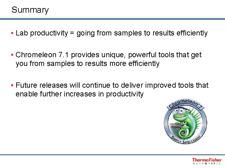 Summary • Lab productivity = going from samples to results efficiently • Chromeleon 7.