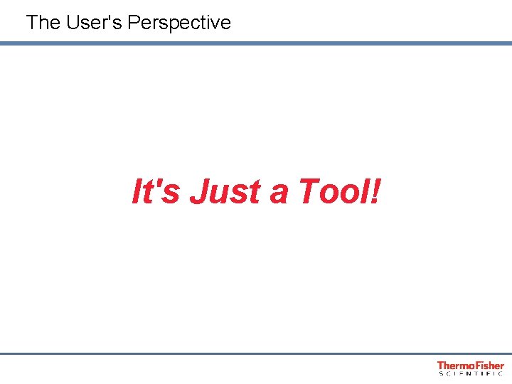 The User's Perspective It's Just a Tool! 