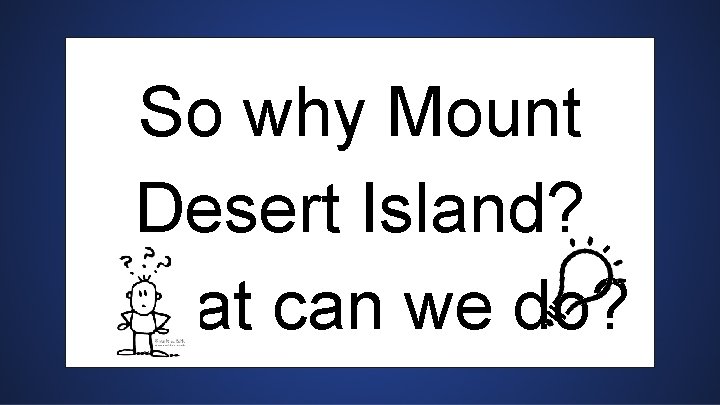 So why Mount Desert Island? What can we do? 