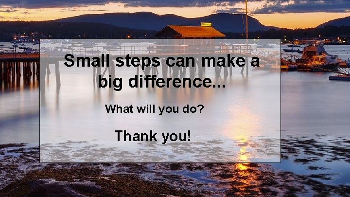 Small steps can make a big difference. . . What will you do? Thank