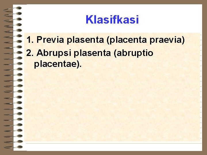 Klasifkasi 1. Previa plasenta (placenta praevia) 2. Abrupsi plasenta (abruptio placentae). 