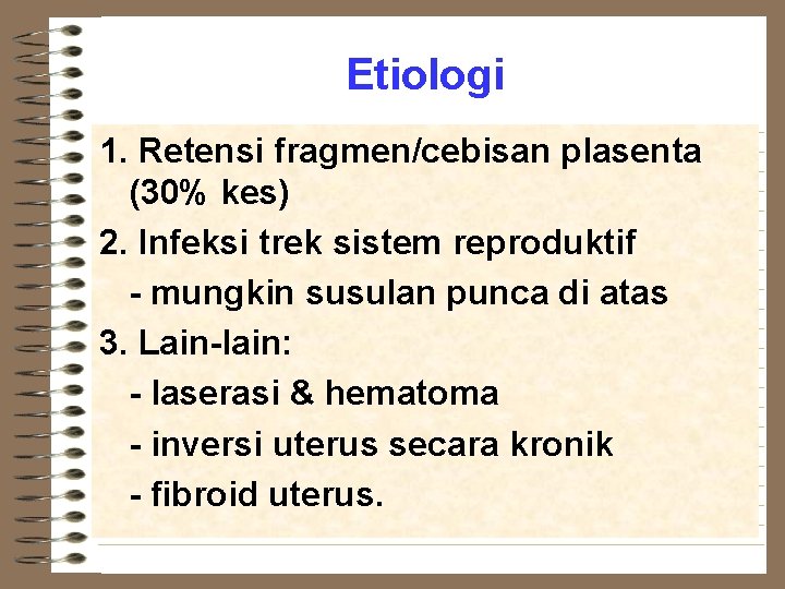 Etiologi 1. Retensi fragmen/cebisan plasenta (30% kes) 2. Infeksi trek sistem reproduktif - mungkin
