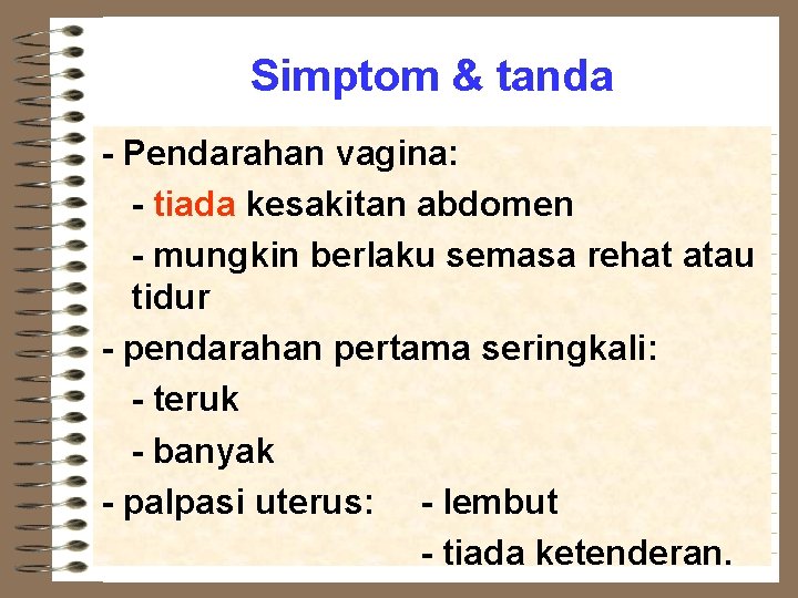 Simptom & tanda - Pendarahan vagina: - tiada kesakitan abdomen - mungkin berlaku semasa