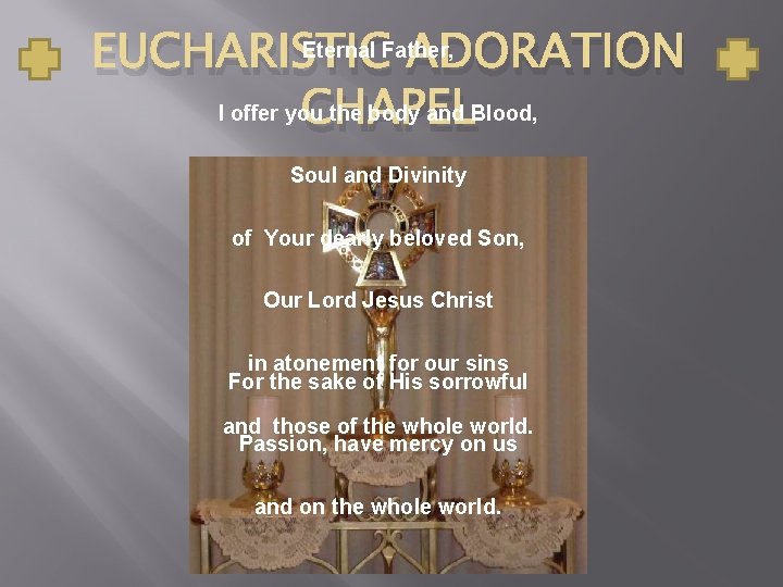 Eternal Father, EUCHARISTIC ADORATION I offer you the body and Blood, CHAPEL Soul and