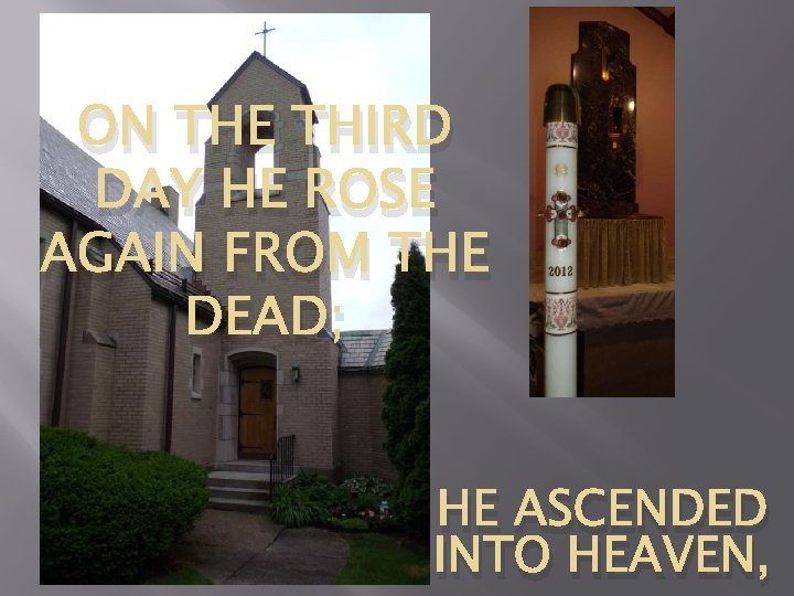 ON THE THIRD DAY HE ROSE AGAIN FROM THE DEAD; HE ASCENDED INTO HEAVEN,