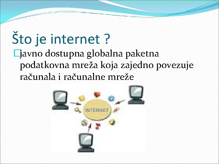 Što je internet ? �javno dostupna globalna paketna podatkovna mreža koja zajedno povezuje računala