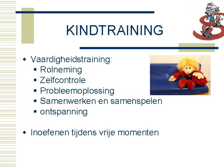 KINDTRAINING w Vaardigheidstraining: § Rolneming § Zelfcontrole § Probleemoplossing § Samenwerken en samenspelen §