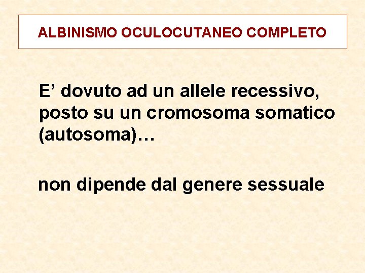 ALBINISMO OCULOCUTANEO COMPLETO E’ dovuto ad un allele recessivo, posto su un cromosomatico (autosoma)…