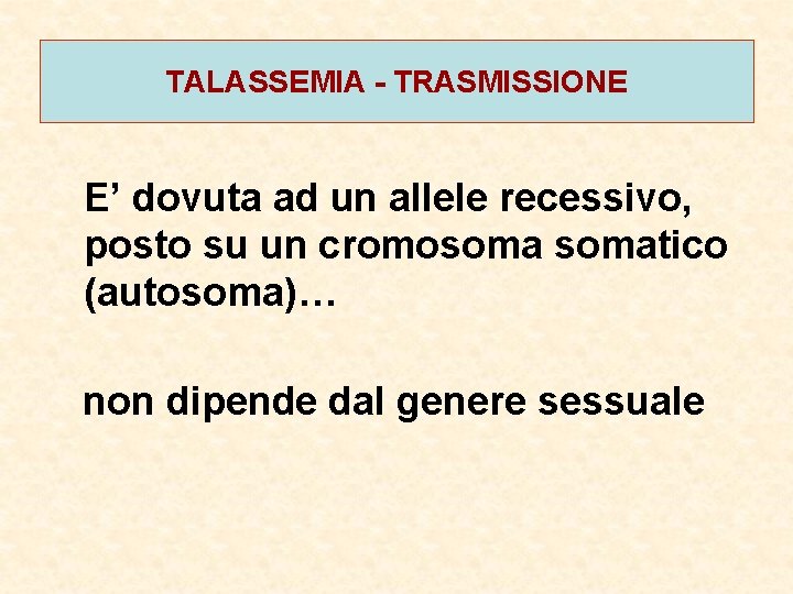 TALASSEMIA - TRASMISSIONE E’ dovuta ad un allele recessivo, posto su un cromosomatico (autosoma)…